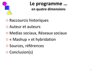 Le programme … en quatre dimensions Raccourcis historiques Auteur et auteurs Medias sociaux, Réseaux sociaux « Mashup » et hybridation Sources, références Conclusion(s) 