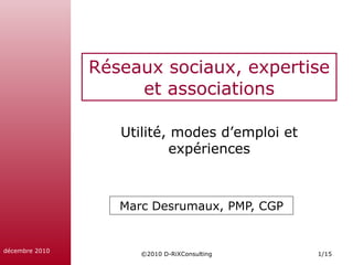 Réseaux sociaux, expertise et associations Marc Desrumaux, PMP, CGP Utilité, modes d’emploi et expériences 