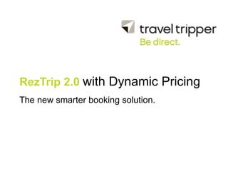 RezTrip 2.0 with Dynamic Pricing
The new smarter booking solution.
 