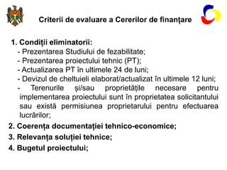 Criterii de evaluare a Cererilor de finanțare
1. Condiții eliminatorii:
- Prezentarea Studiului de fezabilitate;
- Prezent...