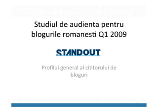 Studiul de audienta pentru 
blogurile romanes2 Q1 2009 


  Proﬁlul general al ci2torului de 
             bloguri 



                                      1 
 