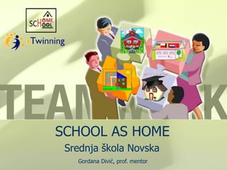 SCHOOL AS HOME
Srednja škola Novska
Gordana Divić, prof. mentor

 