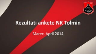 Rezultati ankete NK Tolmin
Marec, April 2014
 
