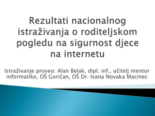 Istraživanje proveo: Alan Belak, dipl. inf., učitelj mentor
informatike, OŠ Goričan, OŠ Dr. Ivana Novaka Macinec
 