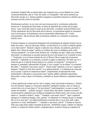 mostenite, hangiul afla ca numai popa este singurul care ar avea dreptul sa-i ceara
restituirea bunurilor, dar el "cine stie unde s-o fi prapadit". Din acest moment, pe
Stavrache incepe sa-1 chinuie gandul in legatura cu posibila intoarcere a fratelui sau si
actiunea nuvelei creste in tensiune.

Desfasurarea actiunii. in cei cinci ani care trecusera de la .terminarea razboiului,
nimeni nu-1 deranjase pe Stavrache, in afara de aparitiile de cosmar ale lui popa
Iancu, "care venea din cand in cand, de pe alta lume, sa tulbure somnul fratelui sau".
Visele chinuitoare ale lui Stavrache devin obsesii, se transforma treptat in cosmaruri
care il terorizeaza, el traind parca aievea momentele tulburatoare ale "vizitei
instrainatului", dar de fiecare data isi linisteste sufletul cu o sfestanie in memoria
fratelui mort.

O prima imagine in cosmarurile hangiului este intruchipata de aparitia fratelui sau in
haine de ocnas, "stins de oboseala, bolnav, cu fata hirava si cu ochii-n fundul capului
ca in clipa mortii". Hainele vargate si opincile erau sfasiate, iar palmele, gleznele si
talpile erau "pline de sange", pentru ca evadase din ocna si strabatuse prin codri,
"trecuse prapastii", iar acum cerea fratelui sau "o bardaca de apa", dupa care lesinase.
Stavrache i se adreseaza cu un glas incarcat de ura si de teama ca-si va pierde averea:
"- Ticalosule, () ne-ai facut neamul de ras! () Pleaca! Du-te inapoi de-ti ispaseste
pacatele!". Luptandu-se cu moartea, ocnasul se agata cu disperare "de frate-sau cu o
mana de gat si cu alta de bratul stang () cu o putere covarsitoare", il tranteste la
pamant si, punandu-i ghenunchiul in piept, ii zice, razand "ca un nebun" si scrasnind
din dinti: "- Gandeai c-am murit, neica?". Atunci cand "nebunul a voit sa-1 sugrume",
hangiul, "smintit si el de frica mortii", si-a adunat puterile, 1-a imbrancit pe ocnas pe
usa si acesta "a pierit in intunericul noptii". inspaimantat, tremurand din toate
incheieturile si facandu-si cruci peste cruci" pentru odihna sufletului raposatilor,
Stavrache s-a dus a doua zi la biserica, simtindu-se foarte tulburat si neputand manca
nimic.

A doua aparitie de cosmar are loc intr-o noapte, cand, incercand sa doarma, o "ploaie
rece de toamna" legana cu "miscarea sunetelor" gandurile omului, care se roteau in
cercuri din ce in ce mai largi si "tot mai domol", cand hangiului i se paru ca aude "un
cantec de trambite .. .militari, desigur". Iesind afara, Stavrache "ramane ca trasnit",
recunoscand in capitanul care conducea compania pe fratele mort, care scoase usa din
tatani si, "razand cu hohot", striga: "- Gandeai c-am murit, neica?". Apoi, capitanul
alearga sa-1 prinda pe hangiu, care, speriat, "se-ndarjeste si-l strange de gat, il strange
din ce in ce mai tare", iar chipul militarului se lumina din ce in ce mai mult, radea
zgomotos si vesel, intrebandu-1: "- Gandeai c-am murit, neica?". Uitandu-se tinta Ia
frate-sau, popa Iancu dadu comanda de plecare, "trambitele sunara, soldatii isi ridicara
armele si, urmata de obstea satului, compania pleca, avand in frunte pe capitanul al
 