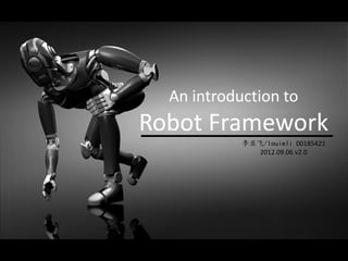 An introduction to
Robot Framework
            李亚飞/louieli 00185421
               2012.09.06 v2.0
 