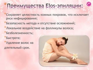 *Сохраняет целостность кожных покровов, что исключает
риск инфицирования;
*Безопасность метода и отсутствие осложнений;
*Локальное воздействие на фолликулы волоса;
*Безболезненность;
*Быстрота;
*Удаление волос на
длительный срок.
*
 
