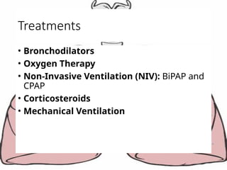 Treatments
• Bronchodilators
• Oxygen Therapy
• Non-Invasive Ventilation (NIV): BiPAP and
CPAP
• Corticosteroids
• Mechanical Ventilation
 