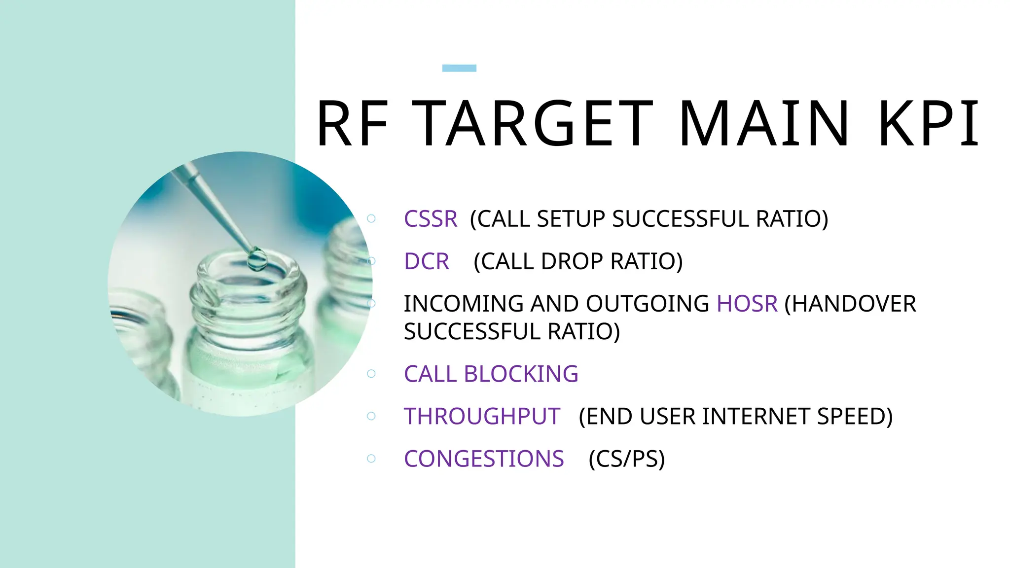 RF TARGET MAIN KPI
o CSSR (CALL SETUP SUCCESSFUL RATIO)
o DCR (CALL DROP RATIO)
o INCOMING AND OUTGOING HOSR (HANDOVER
SUCCESSFUL RATIO)
o CALL BLOCKING
o THROUGHPUT (END USER INTERNET SPEED)
o CONGESTIONS (CS/PS)
 