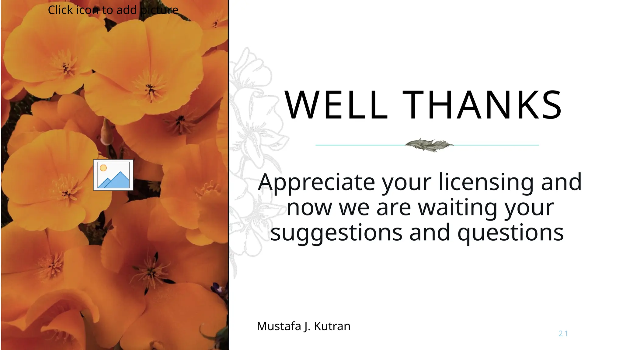WELL THANKS
Appreciate your licensing and
now we are waiting your
suggestions and questions
Mustafa J. Kutran
2 1
Click icon to add picture
 