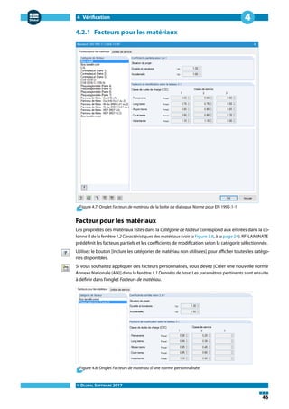 4 Vérification
© DLUBAL SOFTWARE 2017
46
4
4.2.1 Facteurs pour les matériaux
Figure 4.7: Onglet Facteurs de matériau de la boîte de dialogue Norme pour EN 1995-1-1
Facteur pour les matériaux
Les propriétés des matériaux listés dans la Catégorie de facteur correspond aux entrées dans la co-
lonne B de la fenêtre 1.2Caractéristiquesdesmatériaux (voir la Figure 3.6, à la page 24). RF-LAMINATE
prédéfinit les facteurs partiels et les coefficients de modification selon la catégorie sélectionnée.
Utilisez le bouton [Inclure les catégories de matériau non utilisées] pour afficher toutes les catégo-
ries disponibles.
Si vous souhaitez appliquer des facteurs personnalisés, vous devez [Créer une nouvelle norme
Annexe Nationale (AN)] dans la fenêtre 1.1 Données de base. Les paramètres pertinents sont ensuite
à définir dans l'onglet Facteurs de matériau.
Figure 4.8: Onglet Facteurs de matériau d'une norme personnalisée
 