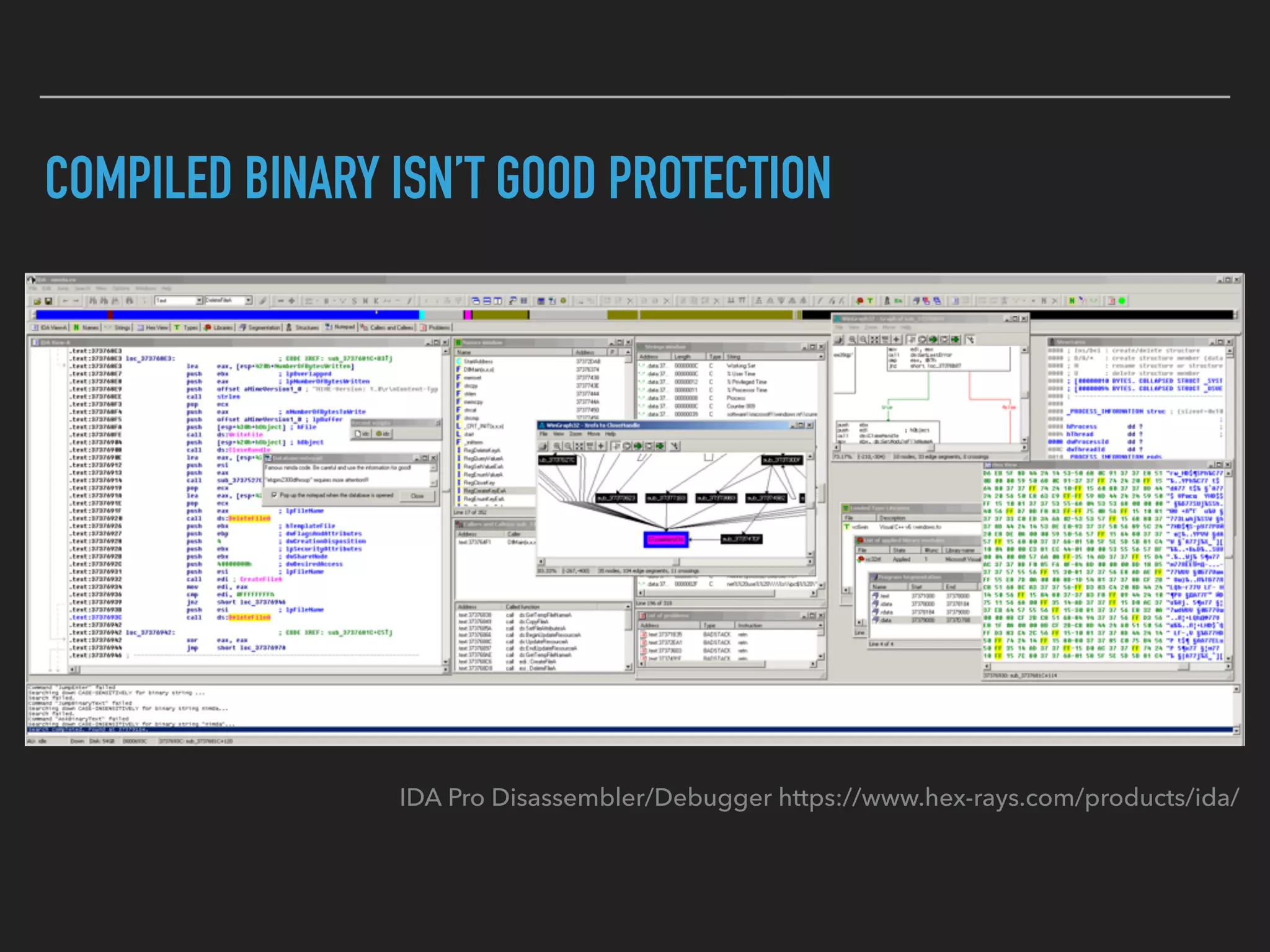 COMPILED BINARY ISN’T GOOD PROTECTION
IDA Pro Disassembler/Debugger https://www.hex-rays.com/products/ida/
 