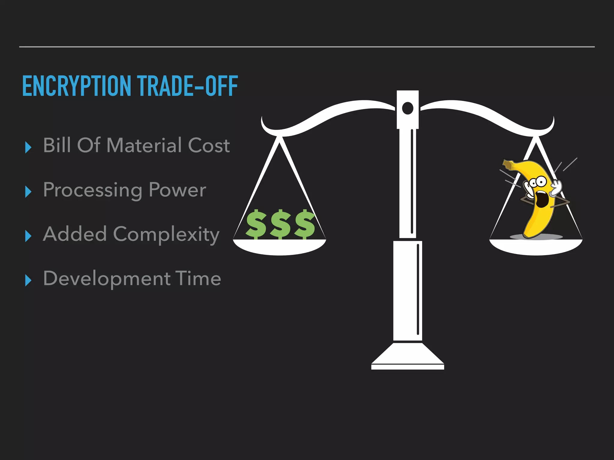 ENCRYPTION TRADE-OFF
▸ Bill Of Material Cost
▸ Processing Power
▸ Added Complexity
▸ Development Time
$$$
 