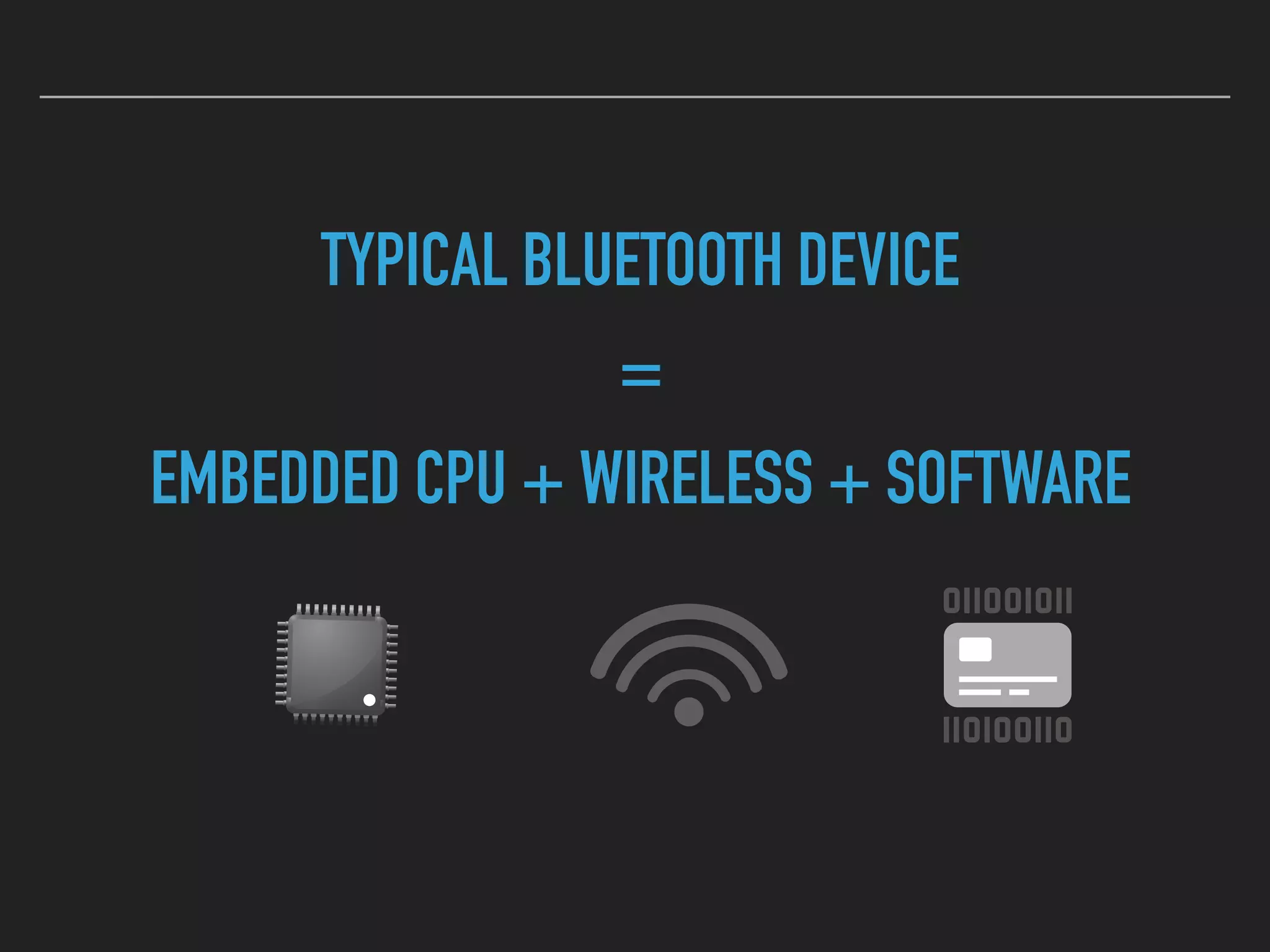 TYPICAL BLUETOOTH DEVICE
=
EMBEDDED CPU + WIRELESS + SOFTWARE
 