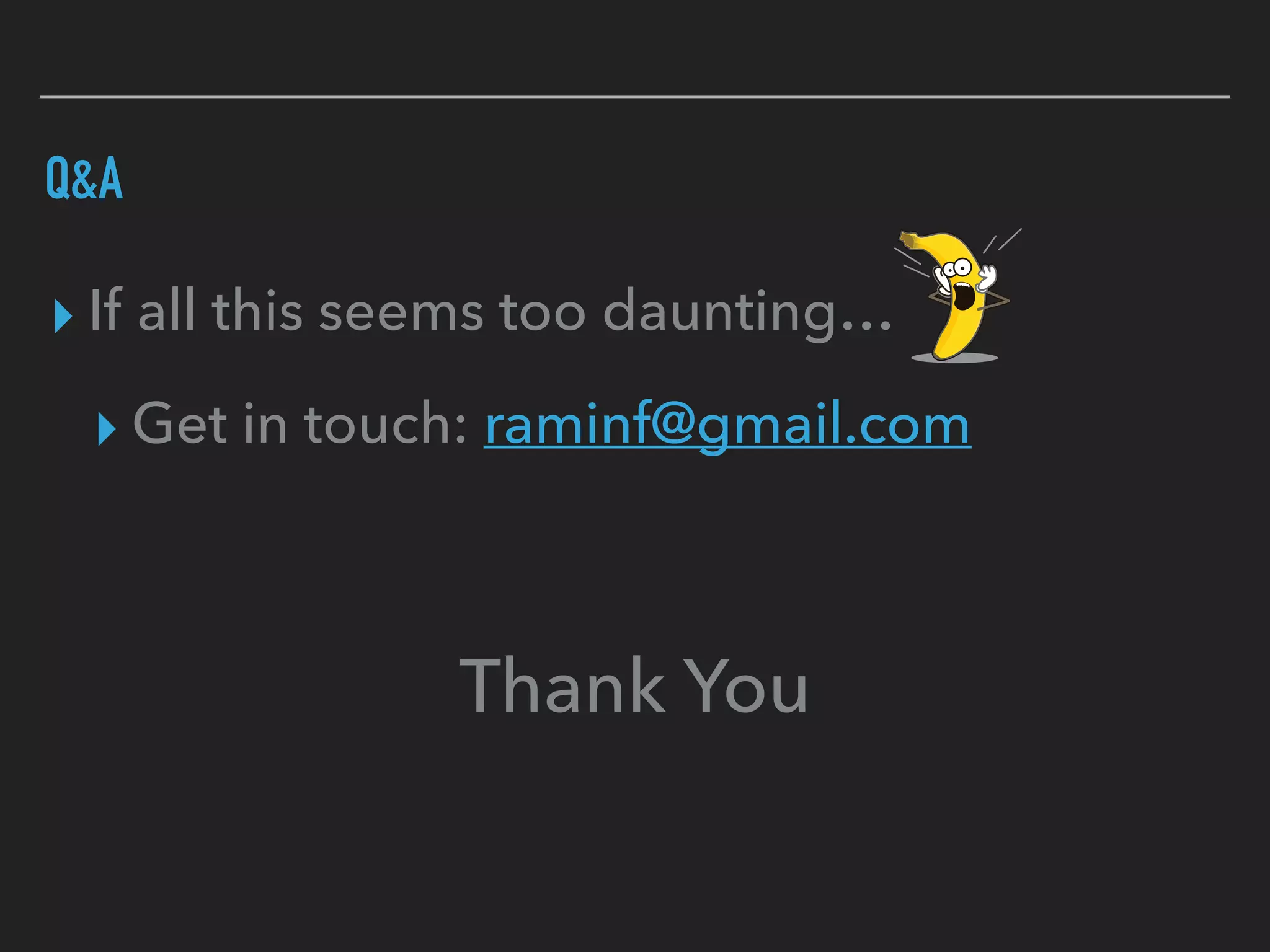 ▸ If all this seems too daunting…
▸ Get in touch: raminf@gmail.com
Q&A
Thank You
 