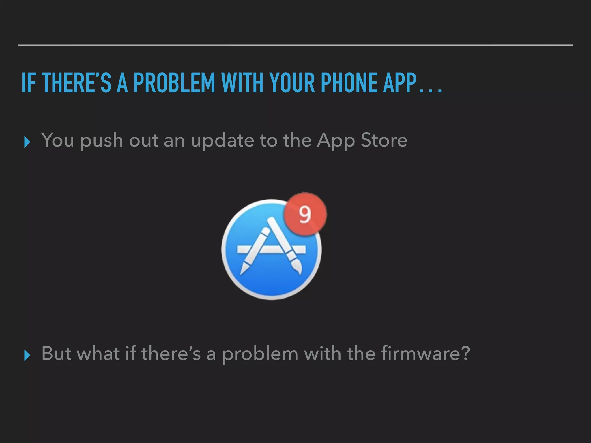 IF THERE’S A PROBLEM WITH YOUR PHONE APP…
▸ You push out an update to the App Store
▸ But what if there’s a problem with the ﬁrmware?
 