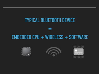 TYPICAL BLUETOOTH DEVICE
=
EMBEDDED CPU + WIRELESS + SOFTWARE
 