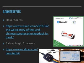 COUNTERFEITS
▸ Hoverboards
▸ https://www.wired.com/2015/06/
the-weird-story-of-the-viral-
chinese-scooter-phunkeeduck-io-
hawk/
▸ Saleae Logic Analyzers
▸ https://www.saleae.com/
counterfeit
 