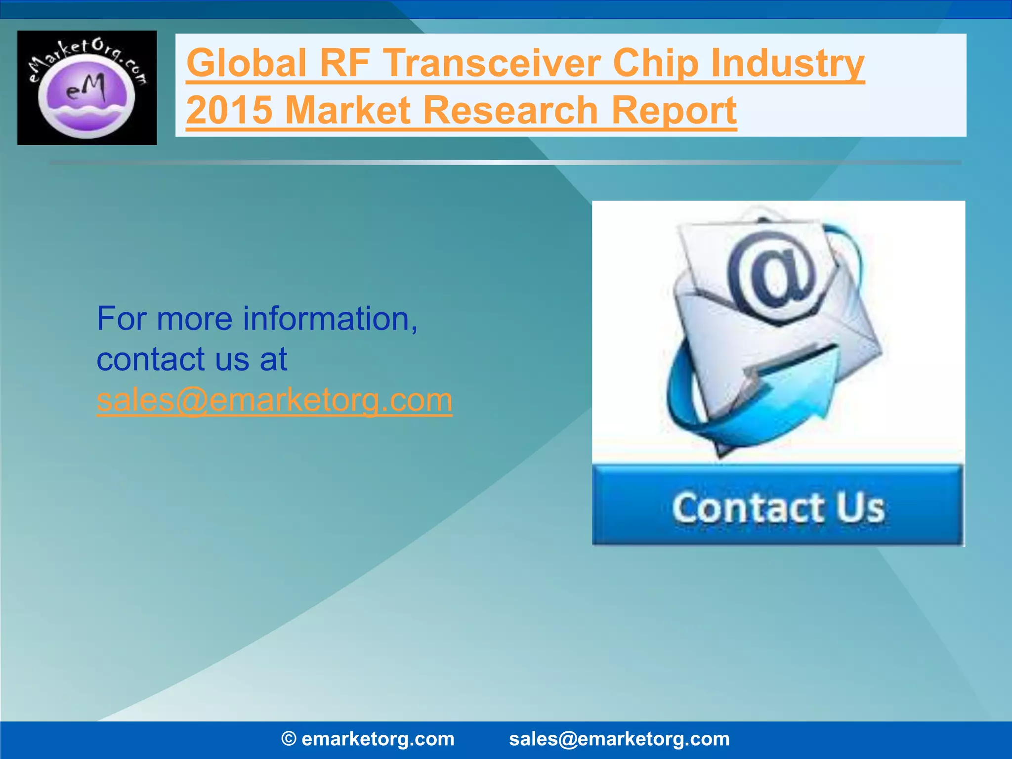For more information,
contact us at
sales@emarketorg.com
© emarketorg.com sales@emarketorg.com
Global RF Transceiver Chip Industry
2015 Market Research Report
 