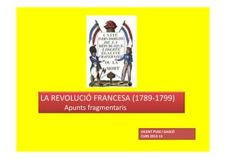LA REVOLUCIÓ FRANCESA (1789-1799)
Apunts fragmentaris
VICENT PUIG I GASCÓ
CURS 2012-13
 