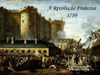 A   Revolução Francesa 1789 A Tomada da Bastilha 14 de Julho de 1789 