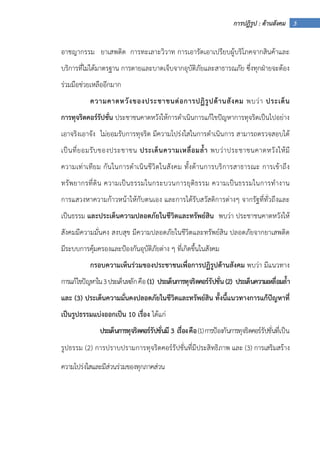 3การปฏิรูป : ด้านสังคม
อาชญากรรม ยาเสพติด การทะเลาะวิวาท การเอารัดเอาเปรียบผู้บริโภคจากสินค้าและ
บริการที่ไม่ได้มาตรฐาน การตายและบาดเจ็บจากอุบัติภัยและสาธารณภัย ซึ่งทุกฝ่ายจะต้อง
ร่วมมือช่วยเหลืออีกมาก
ความคาดหวังของประชาชนต่อการปฏิรูปด้านสังคม พบว่า ประเด็น
การทุจริตคอร์รัปชั่น ประชาชนคาดหวังให้การดําเนินการแก้ไขปัญหาการทุจริตเป็นไปอย่าง
เอาจริงเอาจัง ไม่ยอมรับการทุจริต มีความโปร่งใสในการดําเนินการ สามารถตรวจสอบได้
เป็นที่ยอมรับของประชาชน ประเด็นความเหลื่อมล้ํา พบว่าประชาชนคาดหวังให้มี
ความเท่าเทียม กันในการดําเนินชีวิตในสังคม ทั้งด้านการบริการสาธารณะ การเข้าถึง
ทรัพยากรที่ดิน ความเป็นธรรมในกระบวนการยุติธรรม ความเป็นธรรมในการทํางาน
การแสวงหาความก้าวหน้าให้กับตนเอง และการได้รับสวัสดิการต่างๆ จากรัฐที่ทั่วถึงและ
เป็นธรรม และประเด็นความปลอดภัยในชีวิตและทรัพย์สิน พบว่า ประชาชนคาดหวังให้
สังคมมีความมั่นคง สงบสุข มีความปลอดภัยในชีวิตและทรัพย์สิน ปลอดภัยจากยาเสพติด
มีระบบการคุ้มครองและป้องกันอุบัติภัยต่าง ๆ ที่เกิดขึ้นในสังคม
กรอบความเห็นร่วมของประชาชนเพื่อการปฏิรูปด้านสังคม พบว่า มีแนวทาง
การแก้ไขปัญหาใน3ประเด็นหลักคือ(1) ประเด็นการทุจริตคอร์รัปชั่น(2) ประเด็นความเหลื่อมล้ํา
และ (3) ประเด็นความมั่นคงปลอดภัยในชีวิตและทรัพย์สิน ทั้งนี้แนวทางการแก้ปัญหาที่
เป็นรูปธรรมแบ่งออกเป็น 10 เรื่อง ได้แก่
ประเด็นการทุจริตคอร์รัปชั่นมี 3 เรื่องคือ(1)การป้องกันการทุจริตคอร์รัปชั่นที่เป็น
รูปธรรม (2) การปราบปรามการทุจริตคอร์รัปชั่นที่มีประสิทธิภาพ และ (3) การเสริมสร้าง
ความโปร่งใสและมีส่วนร่วมของทุกภาคส่วน
 