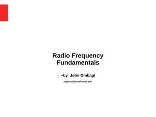 Radio Frequency
Fundamentals
~by John Ombagi
jnyabuti@strathmore.edu
 