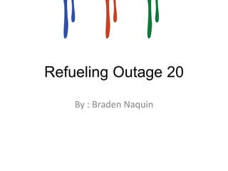 Refueling Outage 20 
By : Braden Naquin 
 