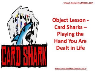 Object Lesson -
Card Sharks –
Playing the
Hand You Are
Dealt in Life
www.CreativeYouthIdeas.com
www.creativeobjectlessons.com
 