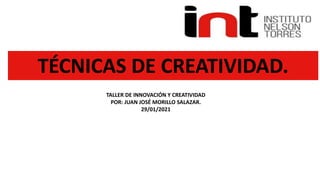 TÉCNICAS DE CREATIVIDAD.
TALLER DE INNOVACIÓN Y CREATIVIDAD
POR: JUAN JOSÉ MORILLO SALAZAR.
29/01/2021
 