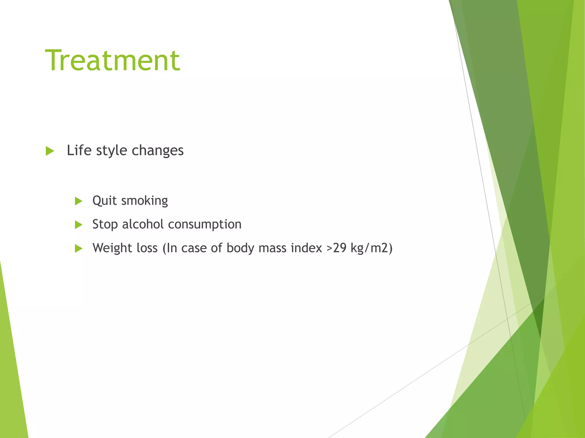 Treatment
 Life style changes
 Quit smoking
 Stop alcohol consumption
 Weight loss (In case of body mass index >29 kg/m2)
 