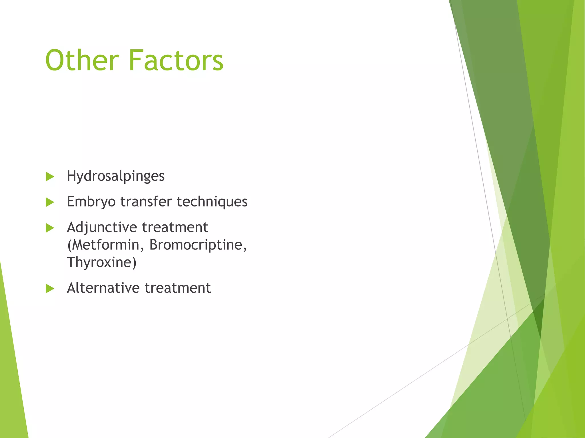 Other Factors
 Hydrosalpinges
 Embryo transfer techniques
 Adjunctive treatment
(Metformin, Bromocriptine,
Thyroxine)
 Alternative treatment
 