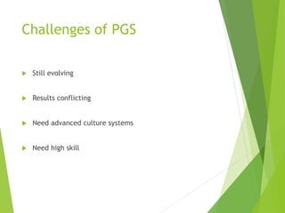 Challenges of PGS
 Still evolving
 Results conflicting
 Need advanced culture systems
 Need high skill
 