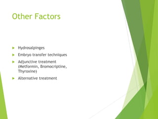 Other Factors
 Hydrosalpinges
 Embryo transfer techniques
 Adjunctive treatment
(Metformin, Bromocriptine,
Thyroxine)
 Alternative treatment
 