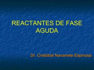 REACTANTES DE FASE
AGUDA
Dr. Cristóbal Navarrete EspinosaDr. Cristóbal Navarrete Espinosa
 