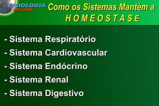 Como os Sistemas Mantém a  H O M E O S T A S  E - Sistema Respiratório - Sistema Cardiovascular - Sistema Endócrino - Sistema Renal - Sistema Digestivo 