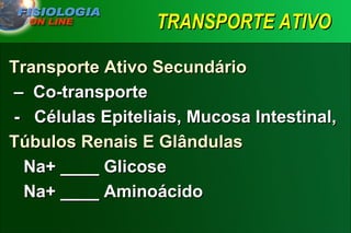 TRANSPORTE ATIVO Transporte Ativo Secundário    –  Co-transporte -  Células Epiteliais, Mucosa Intestinal,  Túbulos Renais E Glândulas Na+ ____ Glicose Na+ ____ Aminoácido 