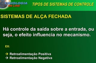 TIPOS DE SISTEMAS DE CONTROLE   Há controle da saída sobre a entrada, ou seja, o efeito influencia no mecanismo. SISTEMAS DE ALÇA FECHADA EX:    Retroalimentação Positiva   Retroalimentação Negativa 