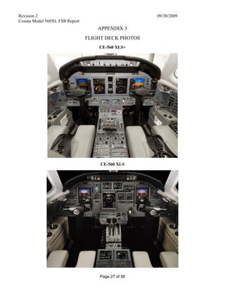 Revision 2 09/30/2009
Cessna Model 560XL FSB Report
Page 27 of 56
APPENDIX 3
FLIGHT DECK PHOTOS
CE-560 XLS+
CE-560 XLS
 