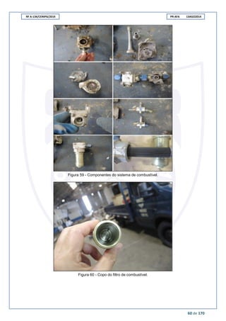 RF A-134/CENIPA/2014 PR-AFA 13AGO2014
60 de 170
Figura 59 - Componentes do sistema de combustível.
Figura 60 - Copo do filtro de combustível.
 