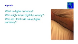 Agenda
What is digital currency?
Who might issue digital currency?
Who do I think will issue digital
currency?
4
 