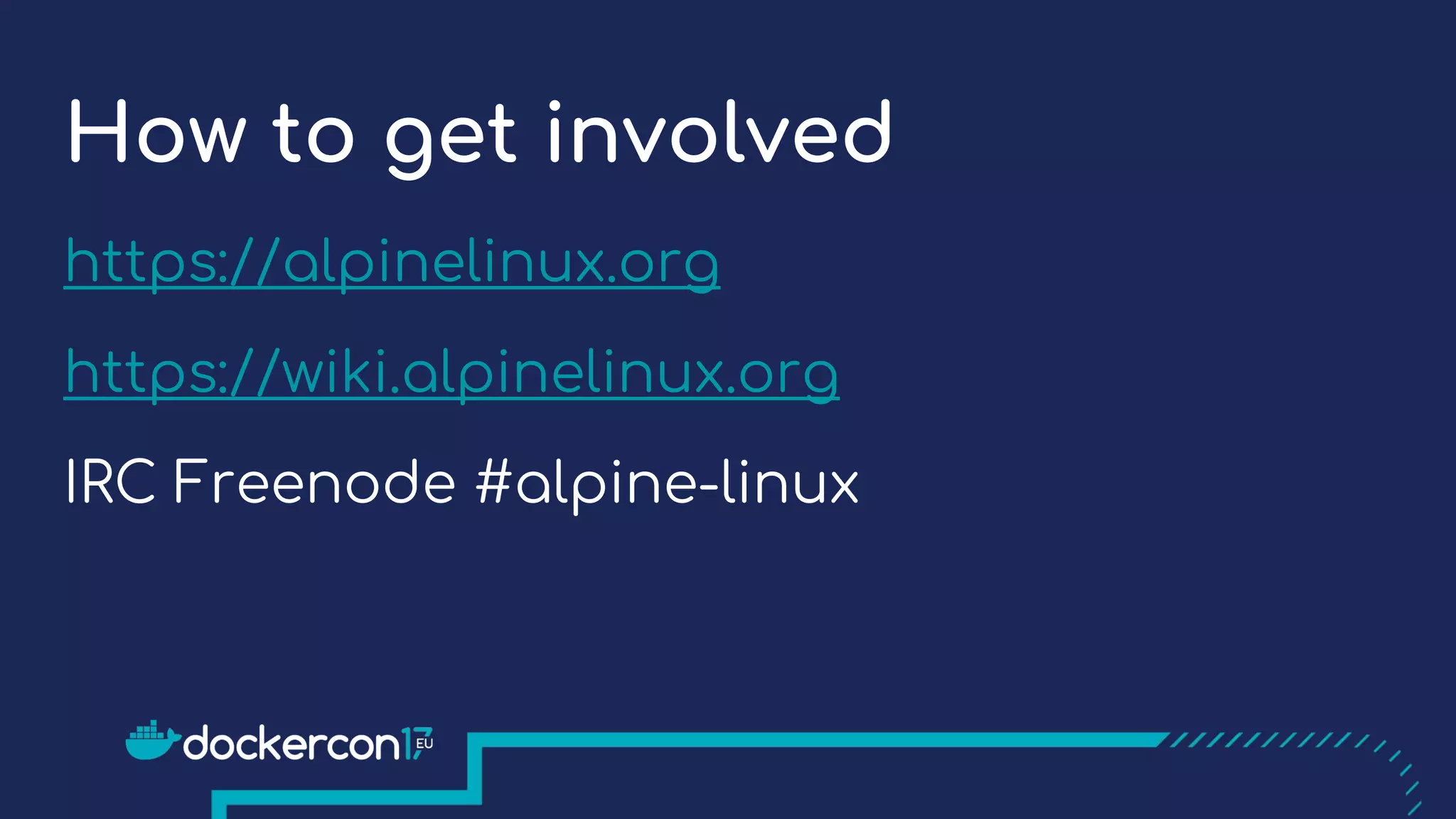 How to get involved
https://alpinelinux.org
https://wiki.alpinelinux.org
IRC Freenode #alpine-linux
 