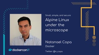 Small, simple, and secure:
Alpine Linux
under the
microscope
Natanael Copa
Docker
Twitter: @n_copa
 