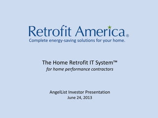 Complete energy-saving solutions for your home.
The Home Retrofit IT System™
for home performance contractors
AngelList Investor Presentation
June 24, 2013
 