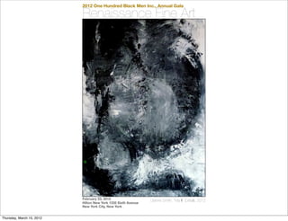2012 One Hundred Black Men Inc., Annual Gala

                           Renaissance Fine Art




                           February 23, 2012                   Dianne Smith, “Ma III” (Detail), 2012
                           Hilton New York 1335 Sixth Avenue
                           New York City, New York


Thursday, March 15, 2012
 