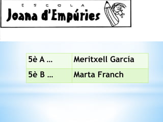 Tutors:
5è A … Meritxell García
5è B … Marta Franch
 