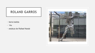 ROLAND GARROS
• tierra batida
• 14x
• estatua de Rafael Nadal
 