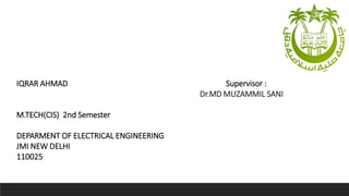 IQRAR AHMAD Supervisor :
Dr.MD MUZAMMIL SANI
M.TECH(CIS) 2nd Semester
DEPARMENT OF ELECTRICAL ENGINEERING
JMI NEW DELHI
110025
 