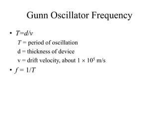 Gunn Oscillator Frequency
• T=d/v
T = period of oscillation
d = thickness of device
v = drift velocity, about 1  105 m/s
• f = 1/T
 