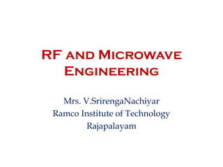 RF and Microwave
Engineering
Mrs. V.SrirengaNachiyar
Ramco Institute of Technology
Rajapalayam
 